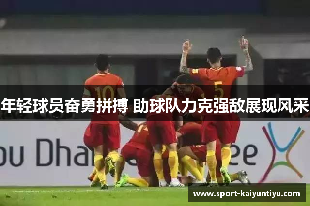 年轻球员奋勇拼搏 助球队力克强敌展现风采