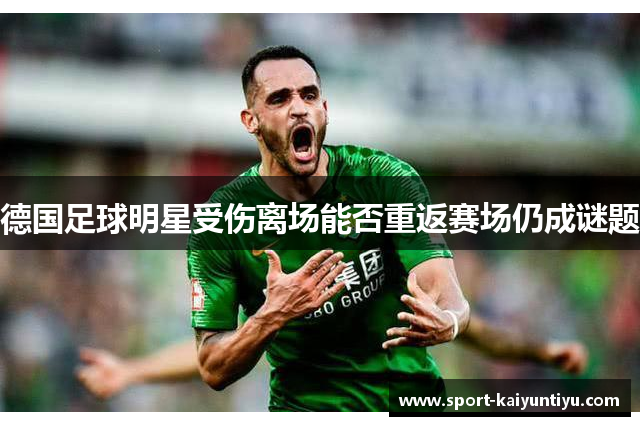 德国足球明星受伤离场能否重返赛场仍成谜题