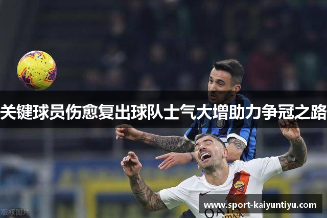 关键球员伤愈复出球队士气大增助力争冠之路