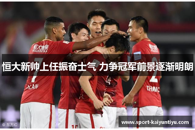 恒大新帅上任振奋士气 力争冠军前景逐渐明朗