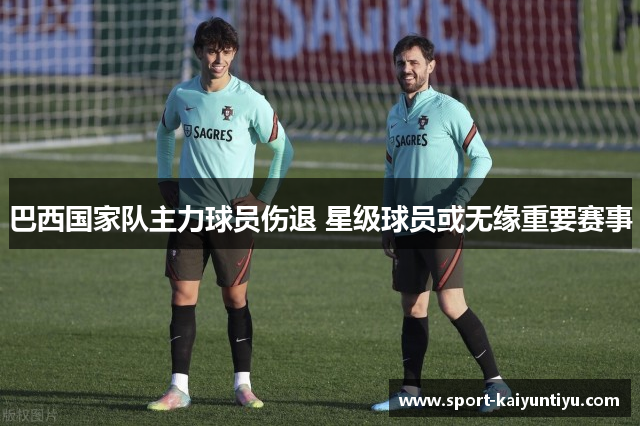 巴西国家队主力球员伤退 星级球员或无缘重要赛事
