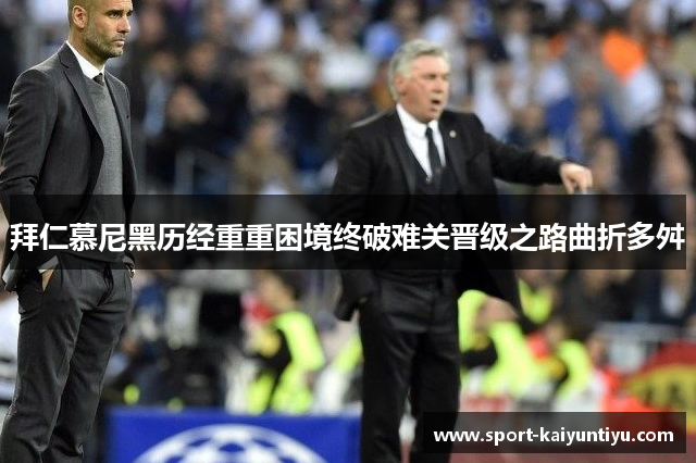 拜仁慕尼黑历经重重困境终破难关晋级之路曲折多舛