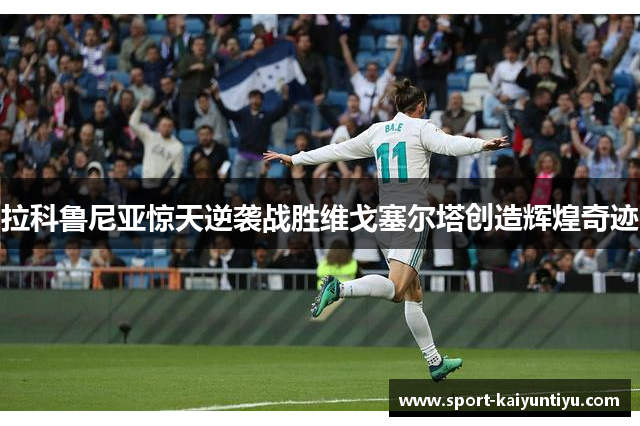 拉科鲁尼亚惊天逆袭战胜维戈塞尔塔创造辉煌奇迹