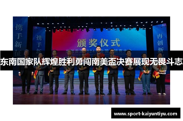 东南国家队辉煌胜利勇闯南美盃决赛展现无畏斗志