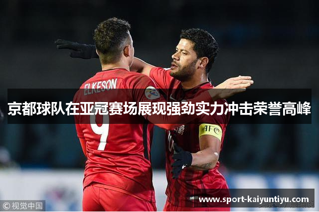 京都球队在亚冠赛场展现强劲实力冲击荣誉高峰