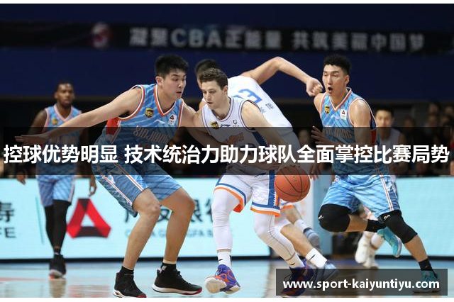控球优势明显 技术统治力助力球队全面掌控比赛局势