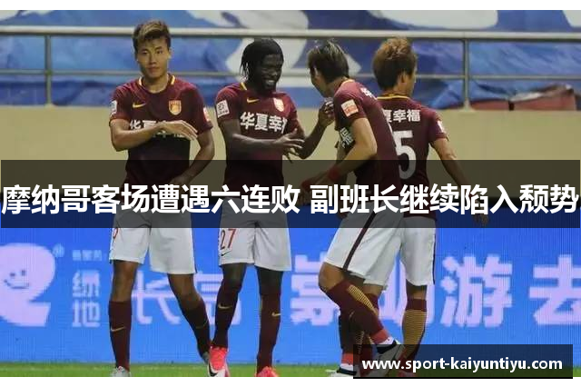摩纳哥客场遭遇六连败 副班长继续陷入颓势
