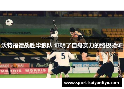 沃特福德战胜华狼队 证明了自身实力的终极验证