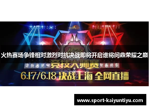 火热赛场争锋相对激烈对抗决战即将开启谁将问鼎荣耀之巅