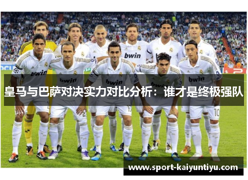 皇马与巴萨对决实力对比分析：谁才是终极强队