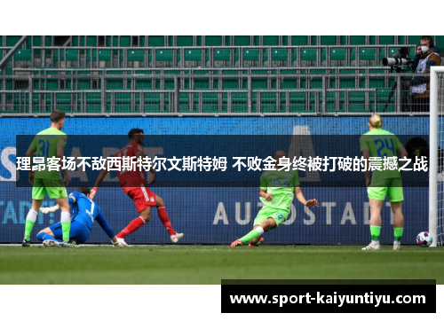 理昂客场不敌西斯特尔文斯特姆 不败金身终被打破的震撼之战