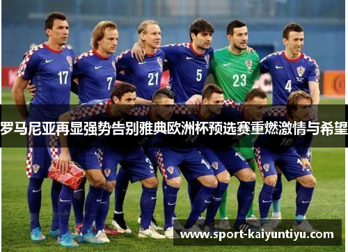 罗马尼亚再显强势告别雅典欧洲杯预选赛重燃激情与希望