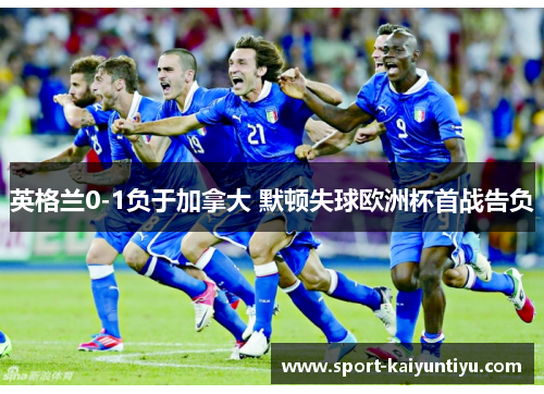 英格兰0-1负于加拿大 默顿失球欧洲杯首战告负
