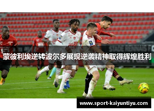 蒙彼利埃逆转波尔多展现逆袭精神取得辉煌胜利