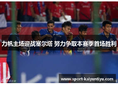 力帆主场迎战塞尔塔 努力争取本赛季首场胜利