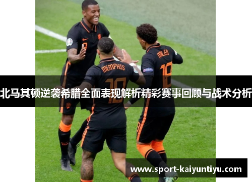北马其顿逆袭希腊全面表现解析精彩赛事回顾与战术分析