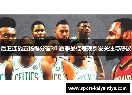 后卫连战五场得分破30 赛季最佳表现引发关注与热议