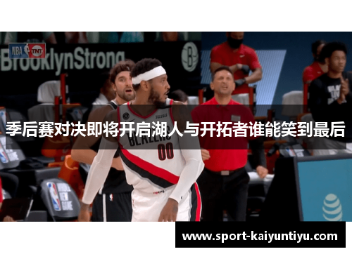 季后赛对决即将开启湖人与开拓者谁能笑到最后