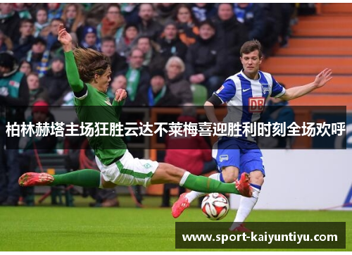 柏林赫塔主场狂胜云达不莱梅喜迎胜利时刻全场欢呼