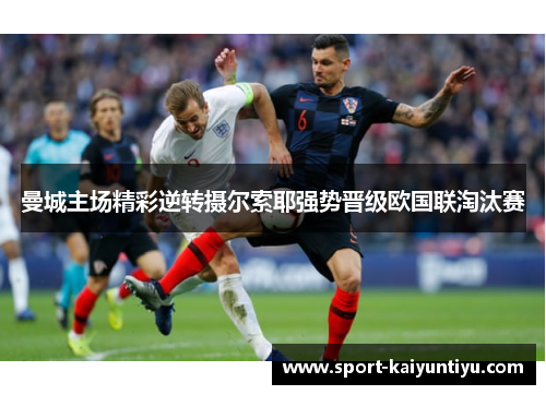 曼城主场精彩逆转摄尔索耶强势晋级欧国联淘汰赛