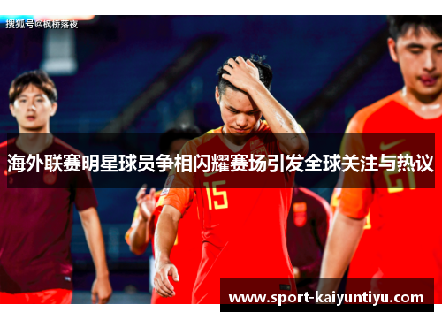 海外联赛明星球员争相闪耀赛场引发全球关注与热议