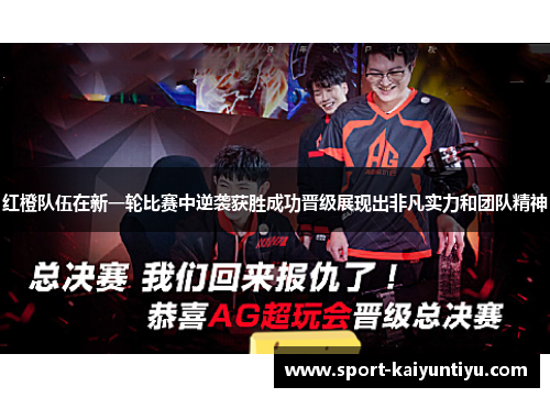 红橙队伍在新一轮比赛中逆袭获胜成功晋级展现出非凡实力和团队精神