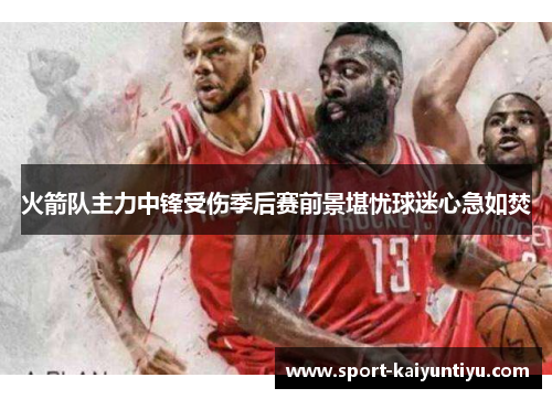 火箭队主力中锋受伤季后赛前景堪忧球迷心急如焚