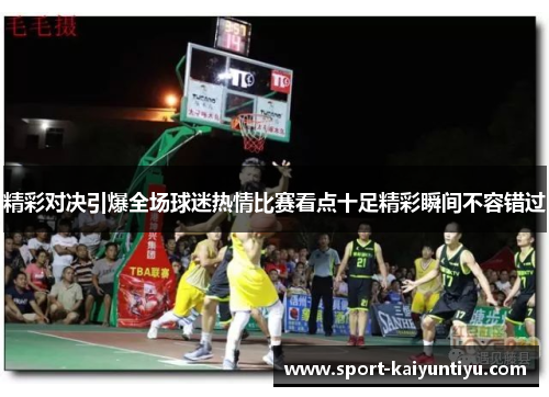 精彩对决引爆全场球迷热情比赛看点十足精彩瞬间不容错过