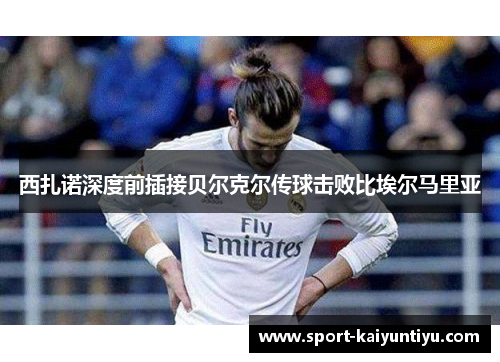 西扎诺深度前插接贝尔克尔传球击败比埃尔马里亚