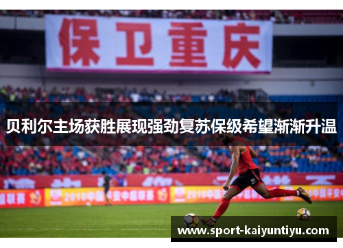 贝利尔主场获胜展现强劲复苏保级希望渐渐升温