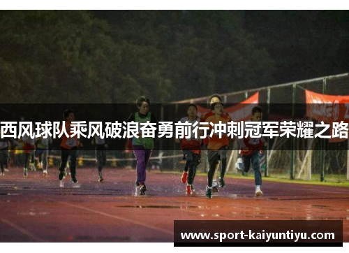 西风球队乘风破浪奋勇前行冲刺冠军荣耀之路