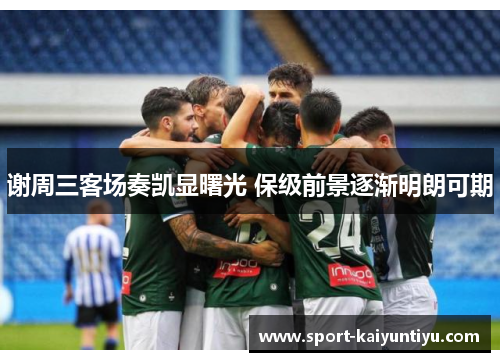 谢周三客场奏凯显曙光 保级前景逐渐明朗可期