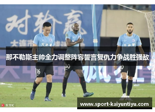 那不勒斯主帅全力调整阵容誓言复仇力争战胜强敌