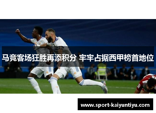 马竞客场狂胜再添积分 牢牢占据西甲榜首地位
