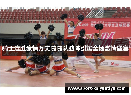 骑士连胜豪情万丈啦啦队助阵引爆全场激情盛宴