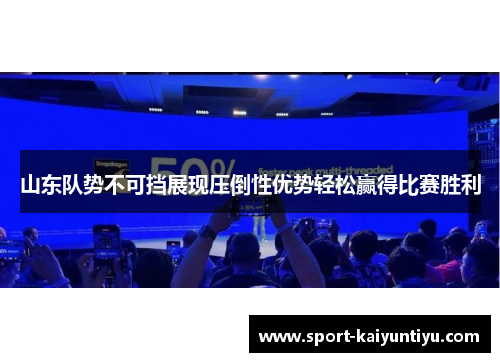 山东队势不可挡展现压倒性优势轻松赢得比赛胜利