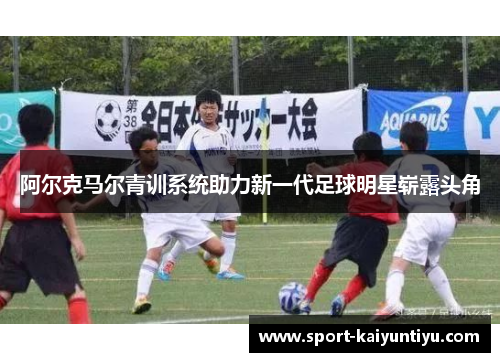 阿尔克马尔青训系统助力新一代足球明星崭露头角