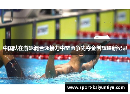 中国队在游泳混合泳接力中奋勇争先夺金创辉煌新纪录