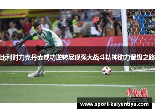 比利时力克丹麦成功逆转展现强大战斗精神助力晋级之路