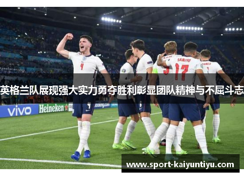 英格兰队展现强大实力勇夺胜利彰显团队精神与不屈斗志