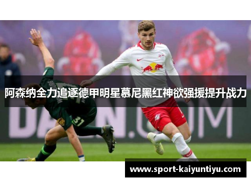 阿森纳全力追逐德甲明星慕尼黑红神欲强援提升战力