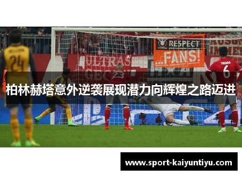 柏林赫塔意外逆袭展现潜力向辉煌之路迈进