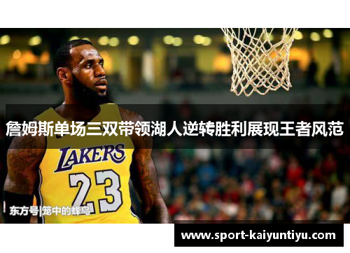 詹姆斯单场三双带领湖人逆转胜利展现王者风范
