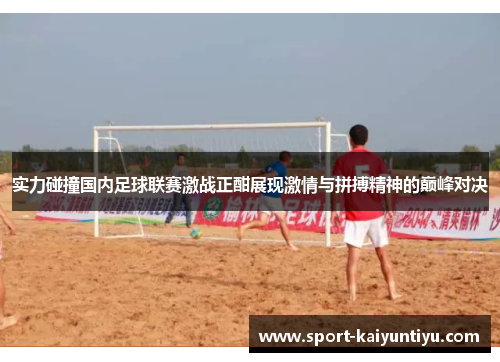 实力碰撞国内足球联赛激战正酣展现激情与拼搏精神的巅峰对决
