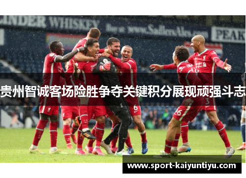 贵州智诚客场险胜争夺关键积分展现顽强斗志