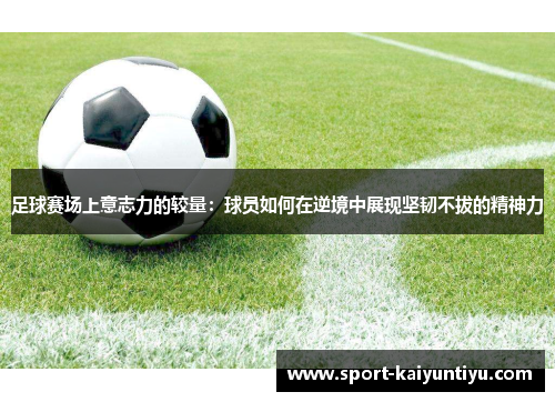 足球赛场上意志力的较量：球员如何在逆境中展现坚韧不拔的精神力