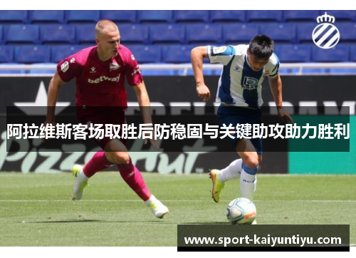 阿拉维斯客场取胜后防稳固与关键助攻助力胜利