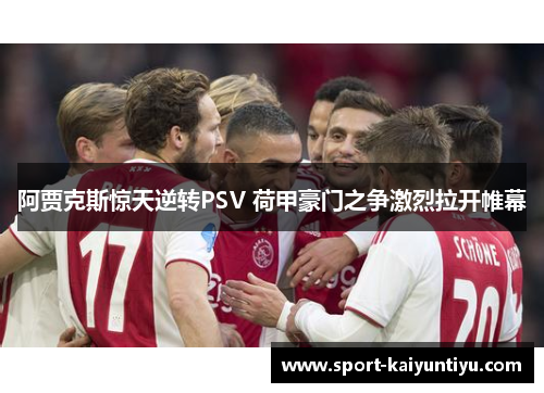 阿贾克斯惊天逆转PSV 荷甲豪门之争激烈拉开帷幕