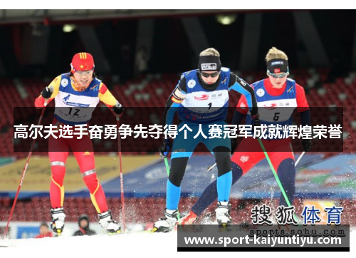 高尔夫选手奋勇争先夺得个人赛冠军成就辉煌荣誉