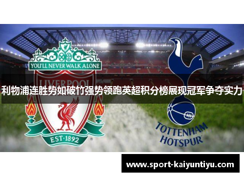利物浦连胜势如破竹强势领跑英超积分榜展现冠军争夺实力